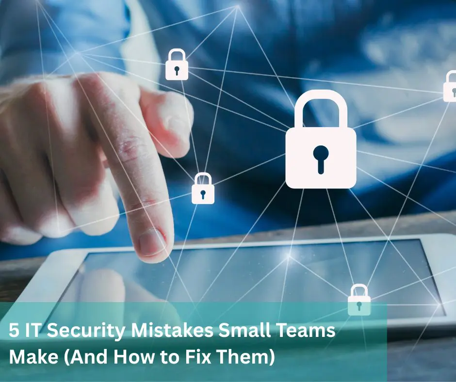 5 IT Security Mistakes Small Teams Make (And How to Fix Them)
